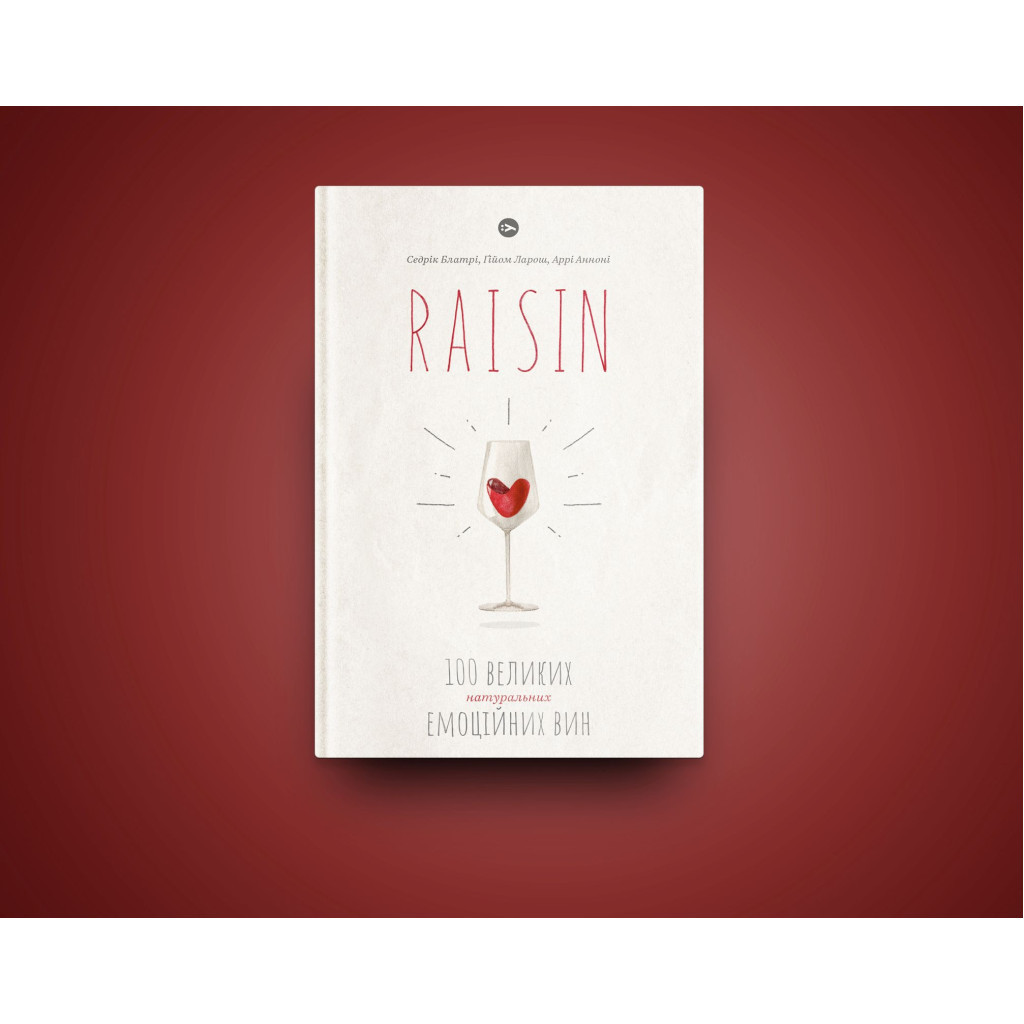 Книга Raisin. 100 великих натуральних емоційних вин - Ґійом Ларош, Седрік Блатрі, Аррі Анноні Yakaboo Publishing (9786177544585)