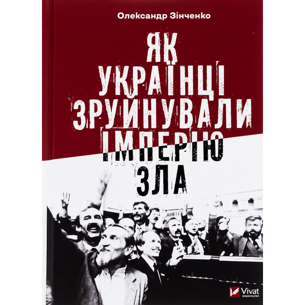 Книга Як українці зруйнували імперію зла - Олександр Зінченко Vivat (9786171702004)