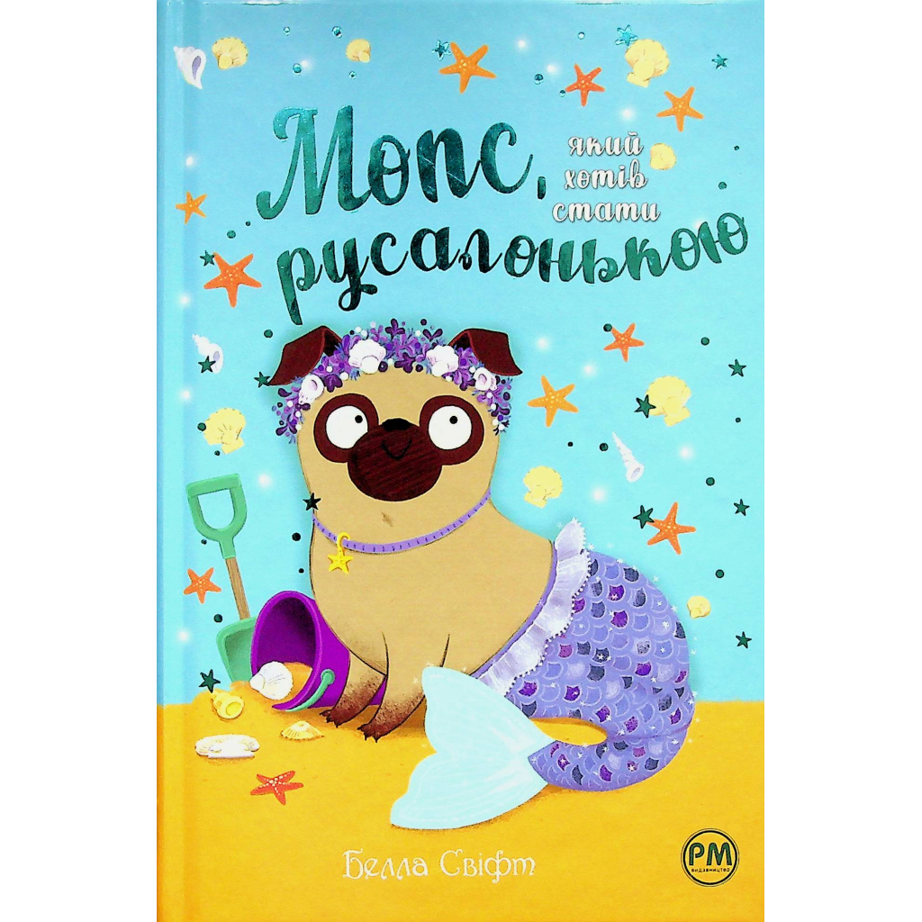 Книга Мопс, який хотів стати русалонькою. Книга 5 - Белла Свіфт Видавництво РМ (9786178280338)